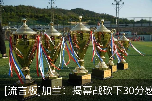 [流言板]加兰：揭幕战砍下30分感觉很不错，但这只是82场中的一场